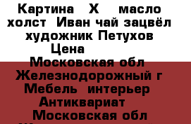 Картина 50Х70, масло, холст “Иван чай зацвёл“, художник Петухов › Цена ­ 5 000 - Московская обл., Железнодорожный г. Мебель, интерьер » Антиквариат   . Московская обл.,Железнодорожный г.